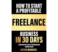 How to Start a Profitable Freelance Business in 30 Days: Turn Your Skills into a Thriving Online Income Stream