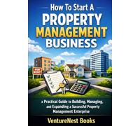 How To Start A Property Management Business: A Practical Guide to Building, Managing, and Expanding a Successful Property Management Enterprise