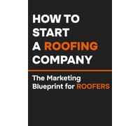 How to Start a Roofing Company: The Marketing Blueprint for Roofers: 3 (The Local Marketing Blueprint Series)