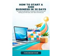 How to Start a Side Business in 30 Days: The step-by-step guide to building a side income and making your first sale, even with a full-time job
