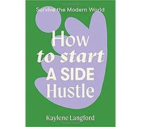 How to Start a Side Hustle: Survive the Modern World