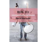 How To - Start a Side Hustle: Turn Your Free Time into Extra Income (How to Self Help Guides)