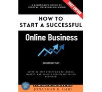 How to Start a Successful Online Business:: A Beginner’s Guide to Digital Entrepreneurship (Step-by-Step Strategies to Launch, Market, and Scale a Profitable Online Business)
