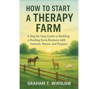 How to Start a Therapy Farm: A Step-by-Step Guide to Building a Healing Farm Business with Animals, Nature, and Purpose