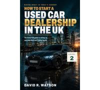 How to Start a Used Car Dealership in the UK: Level 2: Go Direct - Setting Up, Sourcing Stock, Staying Legal and Selling Cars (Making Money in Today's Economy: UK Motor Trade)