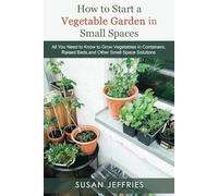 How to Start a Vegetable Garden for Small Spaces: All You Need to Know to Grow Vegetables in Containers, Raised Beds, and Other Small Space Solutions (The Urban Veggie Gardener)