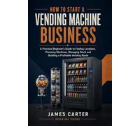 How to Start a Vending Machine Business: A Practical Beginner’s Guide to Finding Locations, Choosing Machines, Managing Stock and Building a Profitable Vending Route