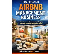 How To Start An Airbnb Management Business: A Comprehensive Guide to Launching, Managing, and Scaling Your Airbnb Management Venture
