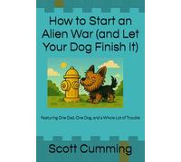 How to Start an Alien War (and Let Your Dog Finish It): Featuring One Dad, One Dog, and a Whole Lot of Trouble
