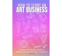 How to Start an Art Business: A Beginner-Friendly Guide to Making Money from Your Creativity
