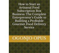 How to Start an Artisanal Food Subscription Box Business: The Complete Entrepreneur's Guide to Building a Profitable Gourmet Food Delivery Service