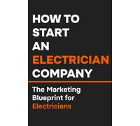 How to Start an Electrician Company: The Marketing Blueprint for Electricians (The Local Marketing Blueprint Series)
