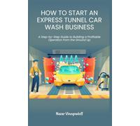 HOW TO START AN EXPRESS TUNNEL CAR WASH BUSINESS: A Step-by-Step Guide to Building a Profitable Operation from the Ground Up