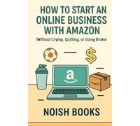 How to Start an Online Business with Amazon (Without Crying, Quitting, or Going Broke): Build Your Amazon Brand in Just a Few Hours a Week