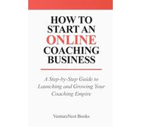 How to Start an Online Coaching Business: A Step-by-Step Guide to Launching and Growing Your Coaching Empire