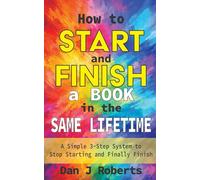 How to Start and Finish a Book in the Same Lifetime: A Simple 3-Step System to Stop Starting and Finally Finish