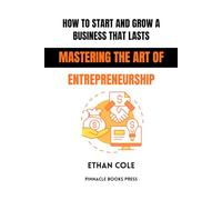 How to Start and Grow a Business That Lasts: Mastering the Art of Entrepreneurship