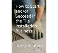 How to Start and/or Succeed in the Tile Installation Business
