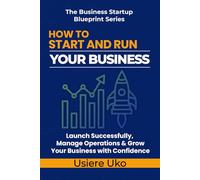 How to Start and Run Your Business: Launch Successfully, Manage Daily Operations, and Grow Your Business with Confidence: 3 (The Business Startup Blueprint Series)