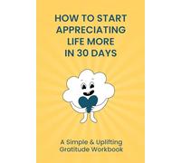 How to Start Appreciating Life More in 30 Days: A Guided Gratitude Journal for Women, Teens & Anyone Feeling Stuck or Overwhelmed