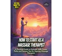 How to Start as a Massage Therapist: A Practical Guide to Essential Skills Career Paths and Success Tips for Aspiring Massage Therapists (Life Skills for Teens)