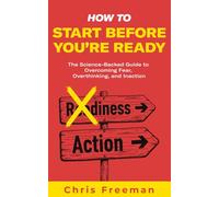 How to Start Before You’re Ready: The Science-Backed Guide to Overcoming Fear, Overthinking, and Inaction