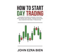 How to Start Day Trading: A Beginner’s Blueprint for Market Structure, Smart Entries, Risk Control, Trading Psychology, and Consistent Profitability from Day One