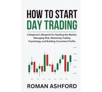 How to Start Day Trading: A Beginner’s Blueprint for Reading the Market, Managing Risk, Mastering Trading Psychology, and Building Consistent Profits