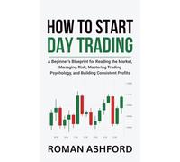 How to Start Day Trading: A Beginner’s Blueprint for Reading the Market, Managing Risk, Mastering Trading Psychology, and Building Consistent Profits