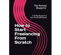 How to Start Freelancing From Scratch: A 30-Day Blueprint to Your First $1,000 Online