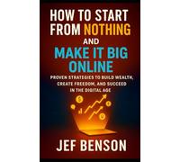 HOW TO START FROM NOTHING AND MAKE IT BIG ONLINE: Proven Strategies to Build Wealth, Create Freedom, and Succeed in the Digital Age
