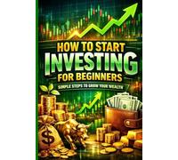 How to Start Investing for Beginners: Simple Steps to Grow Your Wealth: A Simple, Proven Guide to Building Wealth with Index Funds, ETFs, and a ... System (Money, Wealth & Manifestation Series)