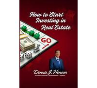 How to Start Investing in Real Estate (The Dennis J. Henson Real Estate Investing Series)