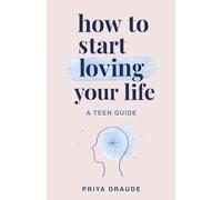 How to Start Loving Your Life: A Teen Guide
