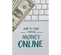 How to start Making Money Online: A Complete Guide on How to start Making Money Online Step-by-Step