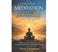 How to Start Meditation and Stop Thinking: A Simple Guide to Calming Your Mind, Living in the Present Moment, and Feeling Better Every Day