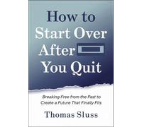 How to Start Over After You Quit: Breaking Free from the Past to Create a Future That Finally Fits