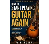 HOW TO START PLAYING GUITAR AGAIN: A Practical Guide for Returning Players Who Want to Rebuild Confidence, Learn Songs, and Enjoy Playing Again (The Simple Guitar Series)