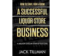 How to Start, Run & Grow a Successful Liquor Store Business: A Million Dollar Startup Guide to Success