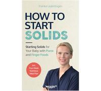 How to Start Solids: Starting Solids for Your Baby with Puree and Finger Foods (The Basic Book for Starting Solid Food and Baby-Led Weaning, Including a 4-Week Guide)