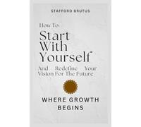 How To Start With Yourself And Redefine Your Vision For The Future: Where Growth Begins