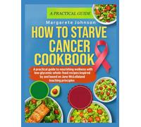 HOW TO STARVE CANCER COOKBOOK: A practical guide to nourishing wellness with low glycemic whole food recipes inspired by and based on Jane McLelland’s teaching principles