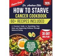 How To Starve Cancer Cookbook: A Practical Guide to Nourishing Your Body and Supporting Wellness Through Balanced Eating