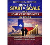 How to State and Scale a Home Care Business in Texas: A Professional and Practical Blueprint for Entrepreneurs Ready to Build a Compliant, Profitable, and Purpose Driven Home Care Agency
