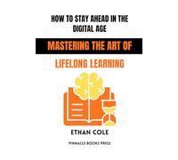 How to Stay Ahead in the Digital Age: Mastering the Art of Lifelong Learning