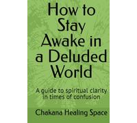 How to Stay Awake in a Deluded World: A guide to spiritual clarity in times of confusion