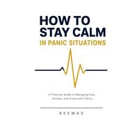 HOW TO STAY CALM IN PANIC SITUATIONS: A Practical Guide to Managing Fear, Anxiety, and Crisis with Clarity (Anxiety & Panic Recovery Series)