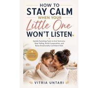 How to Stay Calm When Your Little One Won't Listen: Gentle Parenting Tools to End Tantrums, Stop Yelling, Build Cooperation, and Raise Emotionally Confident Kids