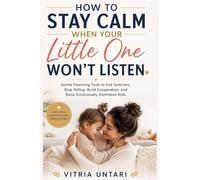 How to Stay Calm When Your Little One Won't Listen: Gentle Parenting Tools to End Tantrums, Stop Yelling, Build Cooperation, and Raise Emotionally Confident Kids