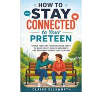 How to Stay Connected to Your Preteen: Simple Everyday Communication Habits to Build Trust, Reduce Arguments, and Encourage Honest Conversations